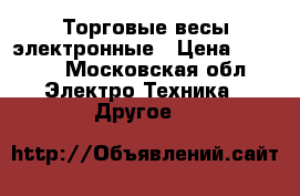 Торговые весы электронные › Цена ­ 2 500 - Московская обл. Электро-Техника » Другое   